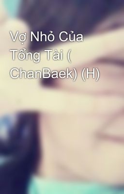 Vợ Nhỏ Của Tổng Tài ( ChanBaek) (H)