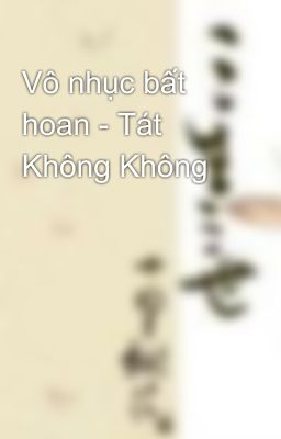 Vô nhục bất hoan - Tát Không Không