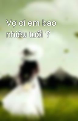 Vợ ơi em bao nhiêu tuổi ?