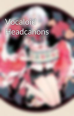 Vocaloid Headcanons