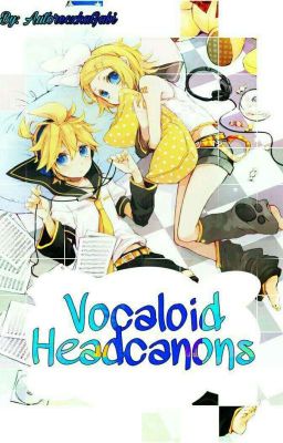 Vocaloid Headcanons