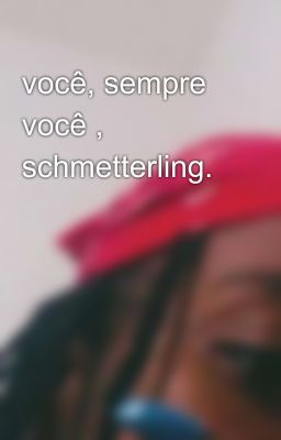 você, sempre você , schmetterling.