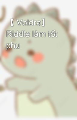 【 Voldra】 Riddle làm tốt phu