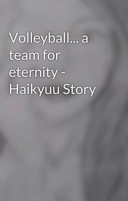 Volleyball... a team for eternity - Haikyuu Story