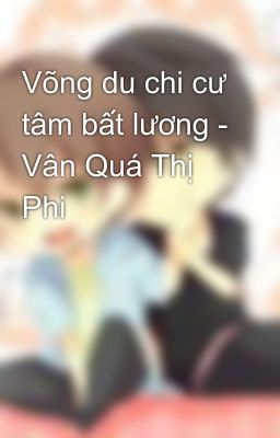 Võng du chi cư tâm bất lương - Vân Quá Thị Phi