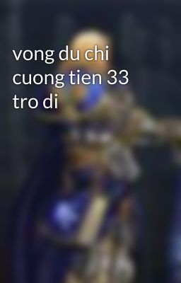 vong du chi cuong tien 33 tro di