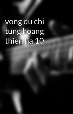 vong du chi tung hoang thien ha 10