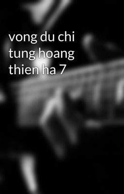 vong du chi tung hoang thien ha 7