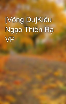 [Võng Du]Kiêu Ngạo Thiên Hạ VP