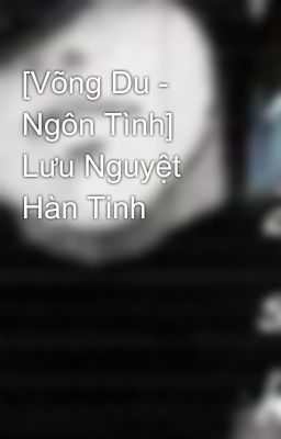 [Võng Du - Ngôn Tình]  Lưu Nguyệt Hàn Tinh