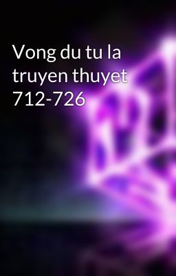 Vong du tu la truyen thuyet 712-726