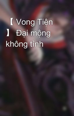 【 Vong Tiện 】 Đại mộng không tỉnh 