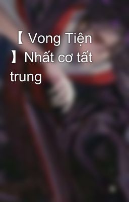 【 Vong Tiện 】Nhất cơ tất trung 