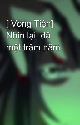 [ Vong Tiện] Nhìn lại, đã một trăm năm