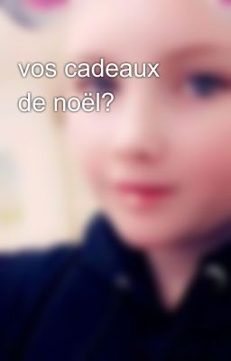 vos cadeaux de noël?