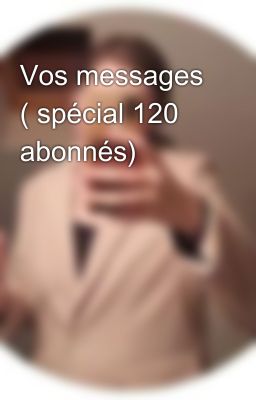 Vos messages ( spécial 120 abonnés) 