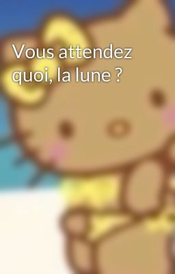 Vous attendez quoi, la lune ?