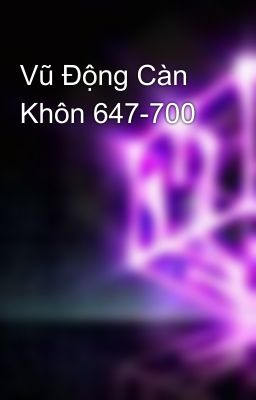 Vũ Động Càn Khôn 647-700