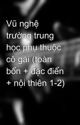 Vũ nghệ trường trung học phụ thuộc cô gái (toàn bổn + đặc điển + nội thiên 1-2)