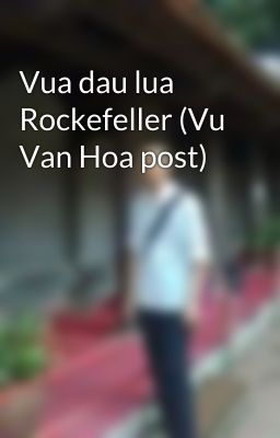 Vua dau lua Rockefeller (Vu Van Hoa post)