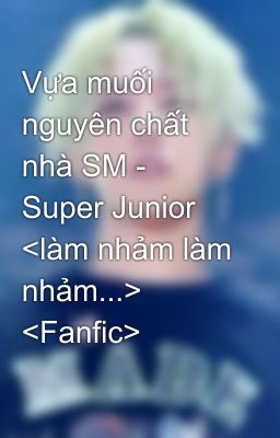 Vựa muối nguyên chất nhà SM - Super Junior <làm nhảm làm nhảm...> <Fanfic>