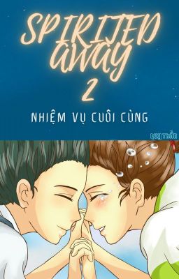 VÙNG ĐẤT LINH HỒN 2: NHIỆM VỤ CUỐI CÙNG (Spirited Away Part 2 - Fanfiction)