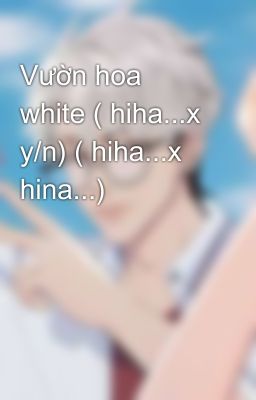 Vườn hoa white ( hiha...x y/n) ( hiha...x hina...)