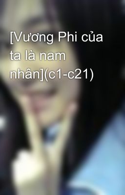 [Vương Phi của ta là nam nhân](c1-c21)