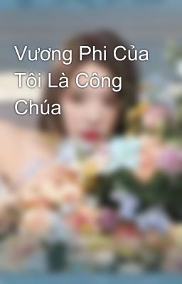 Vương Phi Của Tôi Là Công Chúa