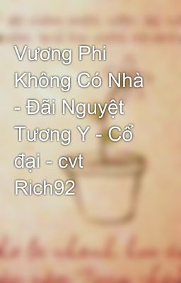 Vương Phi Không Có Nhà - Đãi Nguyệt Tương Y - Cổ đại - cvt Rich92