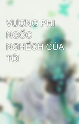 VƯƠNG PHI NGỐC NGHẾCH CỦA TÔI