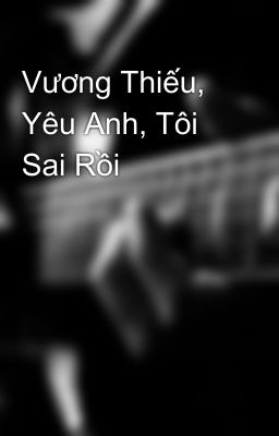 Vương Thiếu, Yêu Anh, Tôi Sai Rồi