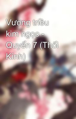 Vương triều kim ngọc - Quyển 7 (Thối Kính)