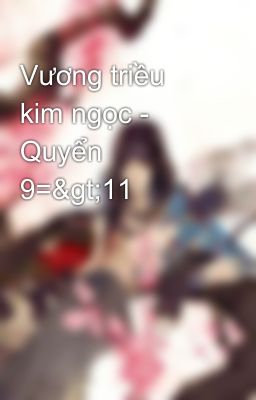 Vương triều kim ngọc - Quyển 9=>11