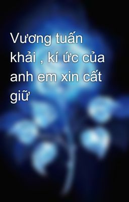 Vương tuấn khải , kí ức của anh em xin cất giữ