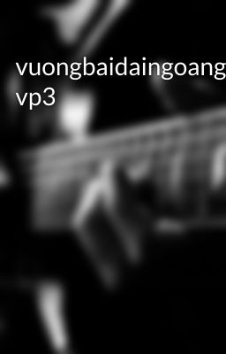 vuongbaidaingoangia vp3