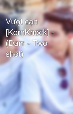 Vượt cạn [KornKnock] - (Đam - Two shot)