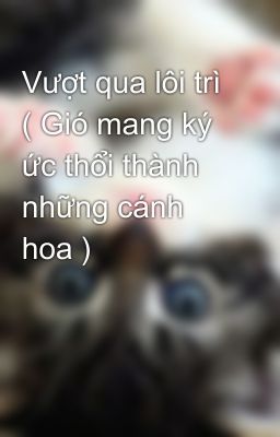 Vượt qua lôi trì ( Gió mang ký ức thổi thành những cánh hoa )