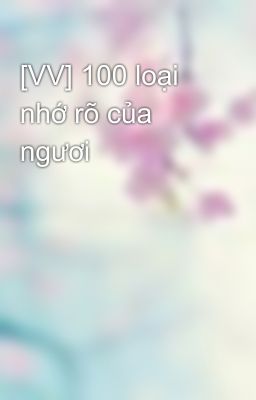 [VV] 100 loại nhớ rõ của ngươi