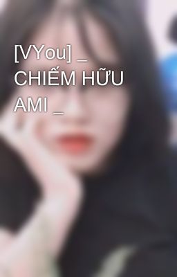 [VYou] _ CHIẾM HỮU AMI _