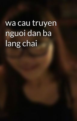 wa cau truyen nguoi dan ba lang chai