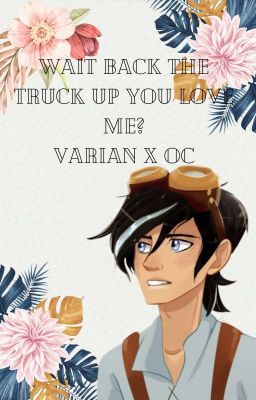 Wait Back the Truck Up, You Love Me? Varian x OC UNDER MAJOR EDITING 