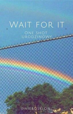 wait for it || one-shot urodzinowy