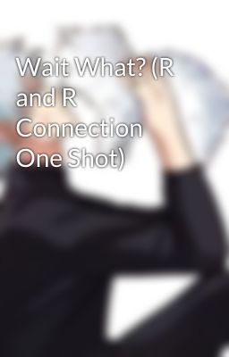 Wait What? (R and R Connection One Shot)