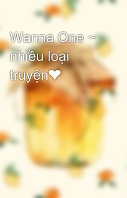 Wanna One ~ nhiều loại truyện❤