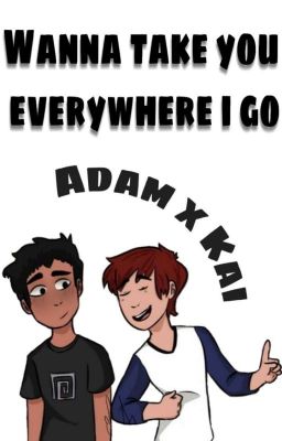 Wanna take you everywhere i go (Adam x Kai)