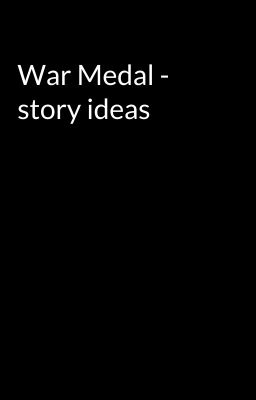 War Medal - story ideas