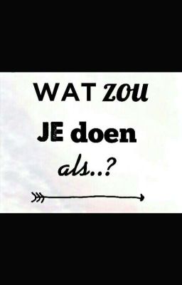 wat zou jij doen als.........