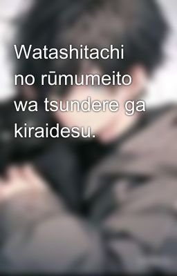 Watashitachi no rūmumeito wa tsundere ga kiraidesu.