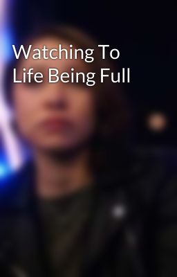 Watching To Life Being Full